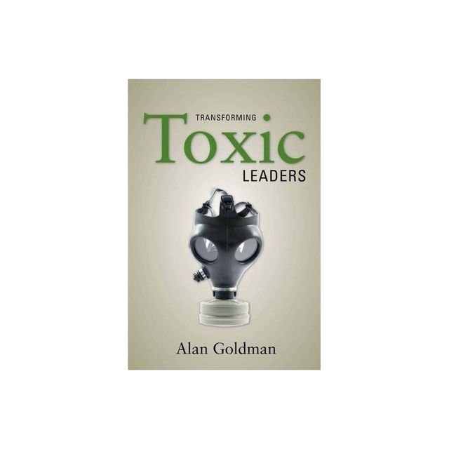 Transforming Toxic Leaders - by Alan Goldman (Hardcover)