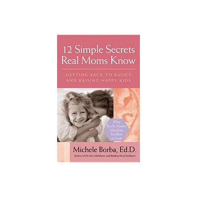 12 Simple Secrets Real Moms Know - by Michele Borba (Paperback)