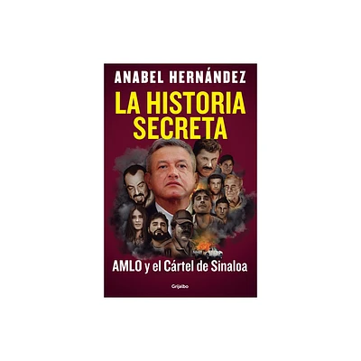 La Historia Secreta: Amlo Y El Crtel de Sinaloa / The Secret Story: Amlo and Th E Sinaloa Cartel - by Anabel Hernndez (Paperback)