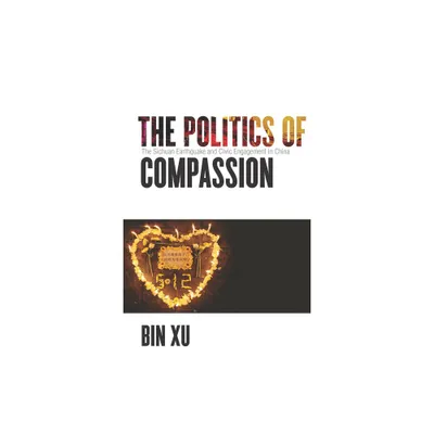 The Politics of Compassion - by Bin Xu (Paperback)