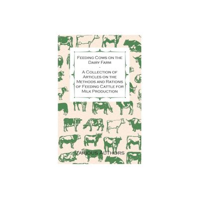 Feeding Cows on the Dairy Farm - A Collection of Articles on the Methods and Rations of Feeding Cattle for Milk Production - by Various (Paperback)