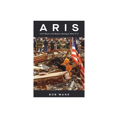 Aris A K-9 Heros Life Before, During & After 9/11 - by Bob Wank (Paperback)