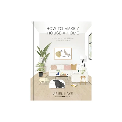 How to Make a House a Home - by Ariel Kaye (Hardcover)