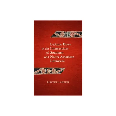 Leanne Howe at the Intersections of Southern and Native American Literature - (Southern Literary Studies) by Kirstin L Squint (Hardcover)