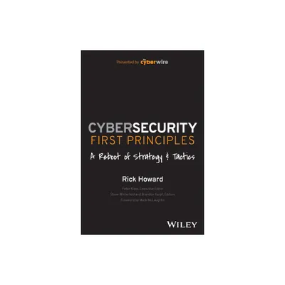 Cybersecurity First Principles: A Reboot of Strategy and Tactics - by Rick Howard (Paperback)