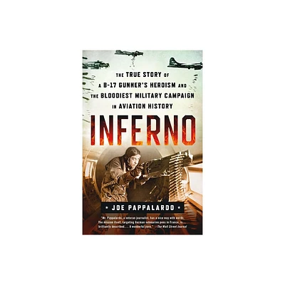 Inferno: The True Story of a B-17 Gunners Heroism and the Bloodiest Military Campaign in Aviation History - by Joe Pappalardo (Paperback)