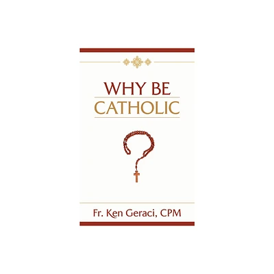 Why Be Catholic - by Ken Geraci Cpm (Hardcover)