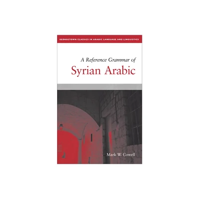 A Reference Grammar of Syrian Arabic - (Georgetown Classics in Arabic Languages and Linguistics) by Mark W Cowell (Paperback)