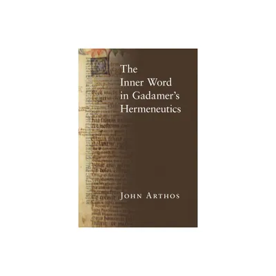 The Inner Word in Gadamers Hermeneutics - by John Arthos (Hardcover)