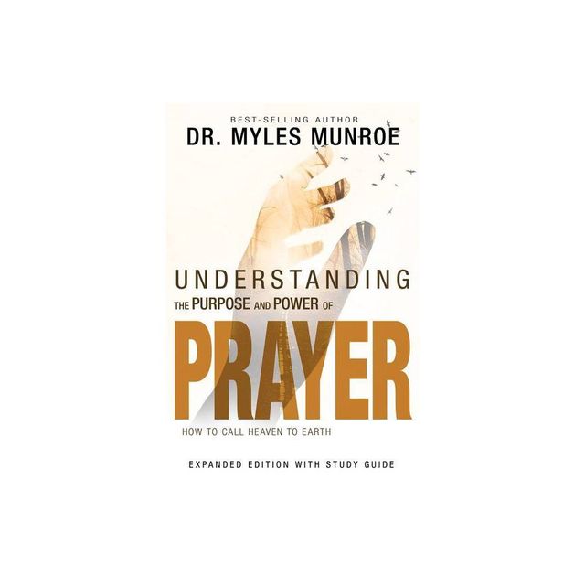 Understanding the Purpose and Power of Prayer - by Myles Munroe (Paperback)