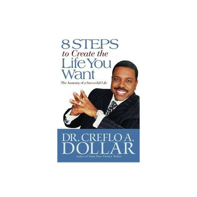 8 Steps to Create the Life You Want - by Creflo Dollar (Paperback)