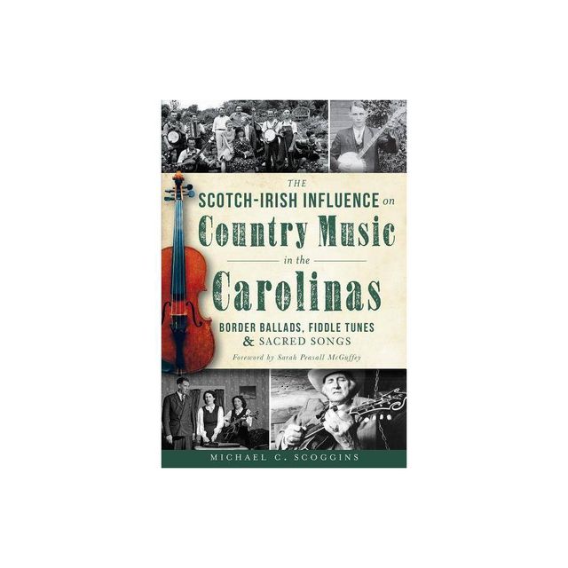 The Scotch-Irish Influence on Country Music in the Carolinas: Border Ballads, Fiddle Tunes and Sacred Songs - by Michael Scoggins (Paperback)