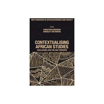 Contextualising African Studies - (New Frontiers in African Business and Society) by Christian Harrison & Kingsley Obi Omeihe (Hardcover)