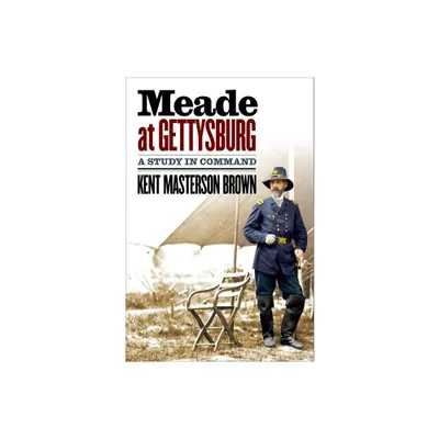 Meade at Gettysburg - (Civil War America) by Kent Masterson Brown (Hardcover)