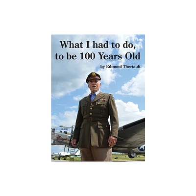 What I had to do, to be 100 Years Old - by Edmond Theriault (Hardcover)