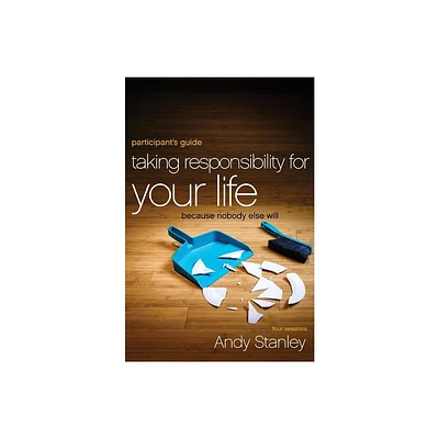 Taking Responsibility for Your Life Bible Study Participants Guide - by Andy Stanley (Paperback)