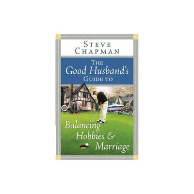 The Good Husbands Guide to Balancing Hobbies and Marriage - by Steve Chapman (Paperback)