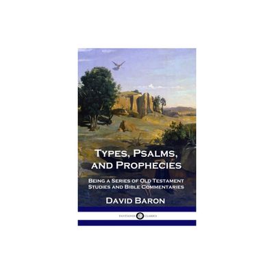 Types, Psalms, and Prophecies - by David Baron (Paperback)