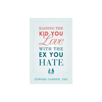 Raising the Kid You Love with the Ex You Hate - by Edward Farber (Paperback)