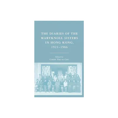 The Diaries of the Maryknoll Sisters in Hong Kong, 1921-1966 - by C Chu (Paperback)