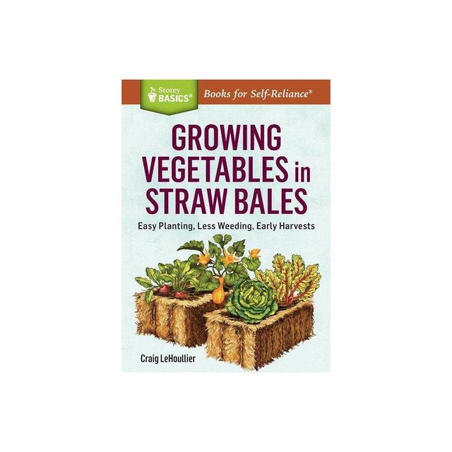 Growing Vegetables in Straw Bales - (Storey Basics) by Craig Lehoullier (Paperback)