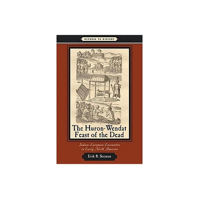 The Huron-Wendat Feast of the Dead - (Witness to History) by Erik R Seeman (Paperback)