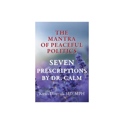 The Mantra Of Peaceful Politics-Seven Prescriptions By Dr. Calm - by Kiran Dintyala (Paperback)