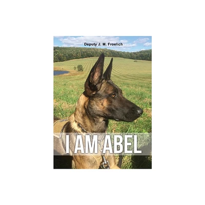 I Am Abel - by Deputy J M Froelich (Hardcover)