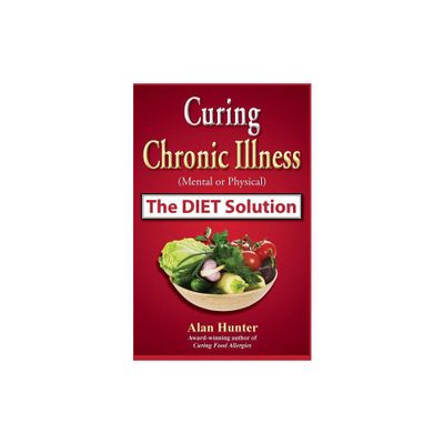 Curing Chronic Illness (Mental or Physical) the Diet Solution - by Alan Hunter (Paperback)