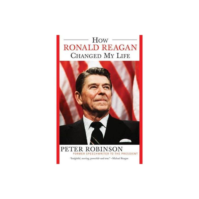 How Ronald Reagan Changed My Life - by Peter Robinson (Paperback)