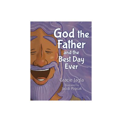 God the Father and the Best Day Ever - by Gracie Jagla (Hardcover)