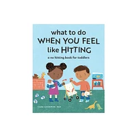 What to Do When You Feel Like Hitting - (Big Feelings Books for Toddlers) by Cara Goodwin (Paperback)