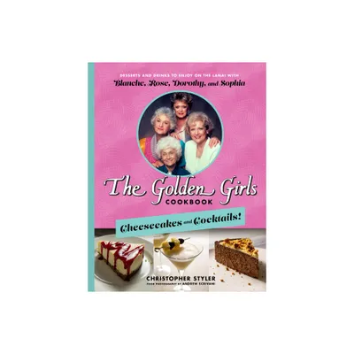 The Golden Girls Cookbook: Cheesecakes and Cocktails! - by Christopher Styler (Hardcover)