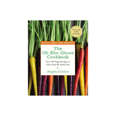 The Oh She Glows Cookbook: Over 100 Vegan Recipes to Glow from the Inside Out (Paperback) by Angela Liddon