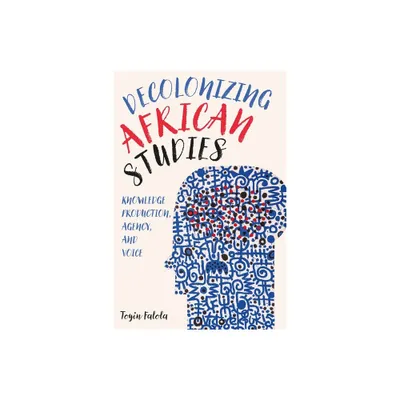 Decolonizing African Studies - (Rochester Studies in African History and the Diaspora) by Toyin Falola (Paperback)