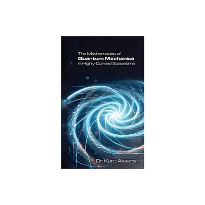 The Mathematics of Quantum Mechanics in Highly-Curved Spacetime - by Kuro Aksara (Paperback)