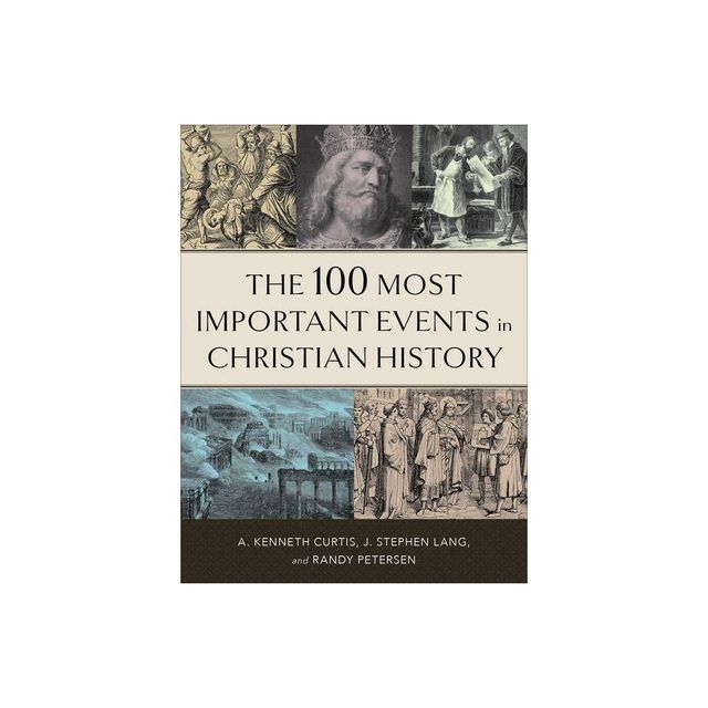 The 100 Most Important Events in Christian History - by A Kenneth Curtis & J Stephen Lang & Randy Petersen (Paperback)