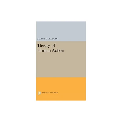 Theory of Human Action - (Princeton Legacy Library) by Alvin I Goldman (Hardcover)