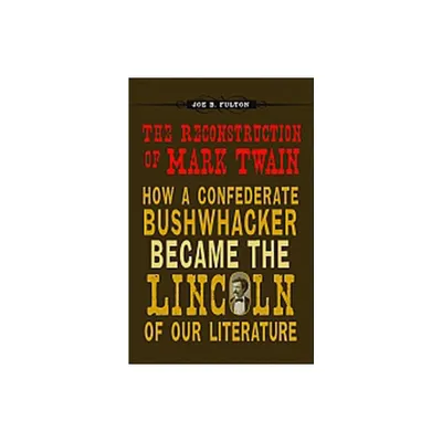 The Reconstruction of Mark Twain - (Conflicting Worlds: New Dimensions of the American Civil War) by Joe B Fulton (Hardcover)