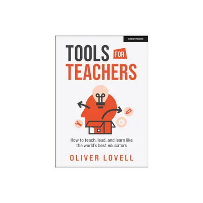 Tools for Teachers: How to Teach, Lead and Learn Like the Worlds Best Educators - by Oliver Lovell (Paperback)