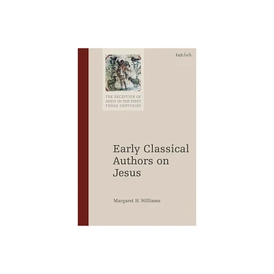 Early Classical Authors on Jesus - (Reception of Jesus in the First Three Centuries) by Margaret H Williams (Paperback)