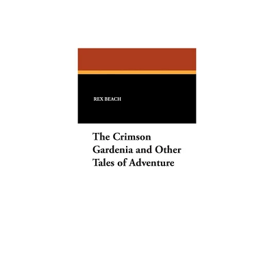 The Crimson Gardenia and Other Tales of Adventure - by Rex Beach (Paperback)