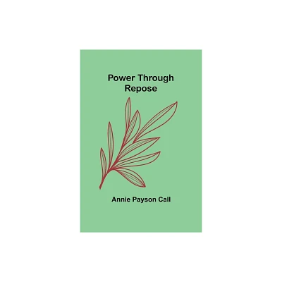 Power Through Repose - by Annie Payson Call (Paperback)