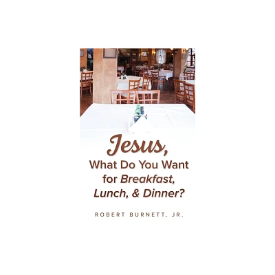 Jesus, What Do You Want for Breakfast, Lunch, & Dinner? - by Robert Burnett (Paperback)