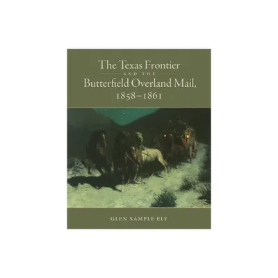 The Texas Frontier and the Butterfield Overland Mail, 1858-1861 - by Glen S Ely (Paperback)