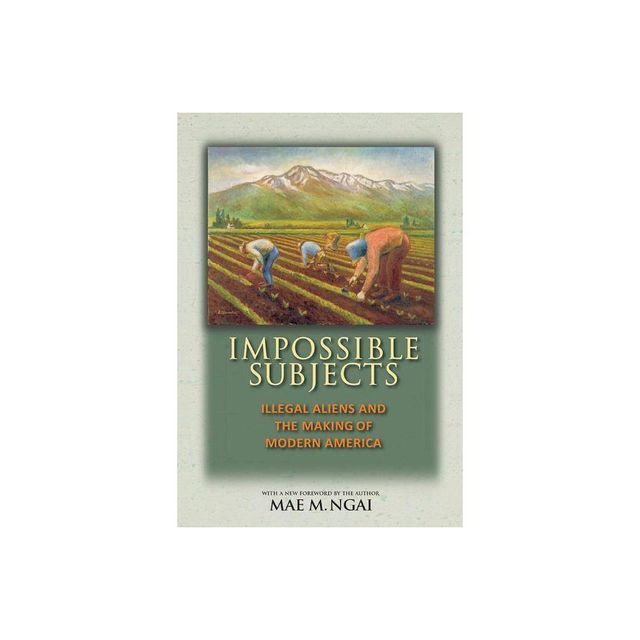 Impossible Subjects - (Politics and Society in Modern America) by Mae M Ngai (Paperback)