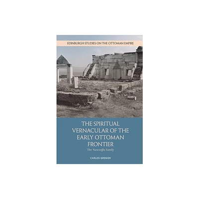 The Spiritual Vernacular of the Early Ottoman Frontier - (Edinburgh Studies on the Ottoman Empire) by Carlos Grenier (Hardcover)