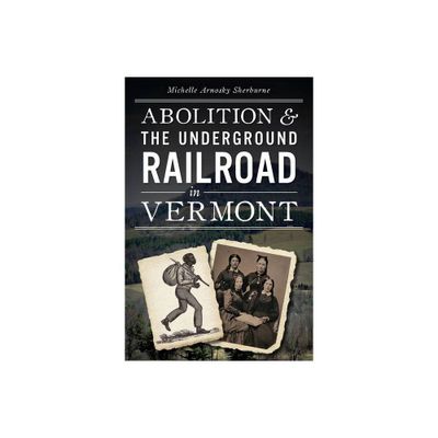 Abolition & the Underground Railroad in Vermont - (Civil War) by Michelle Arnosky Sherburne (Paperback)