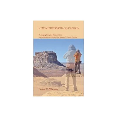 New Mexicos Chaco Canyon, Photographing the Ancient City - by James C Wilson (Paperback)