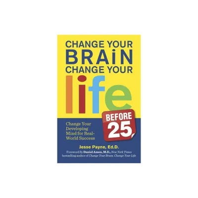 Change Your Brain, Change Your Life (Before 25) - by Jesse Payne (Paperback)